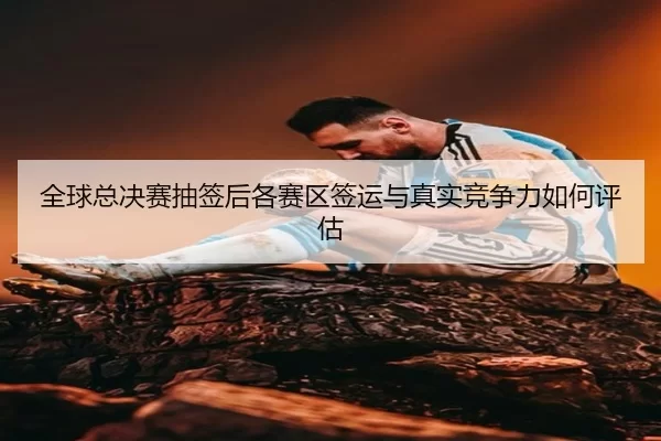 quan-qiu-zong-jue-sai-chou-qian-hou-ge-sai-qu-qian-yun-yu-zhen-shi-jing-zheng-li-ru-he-ping-gu-2-851.jpg