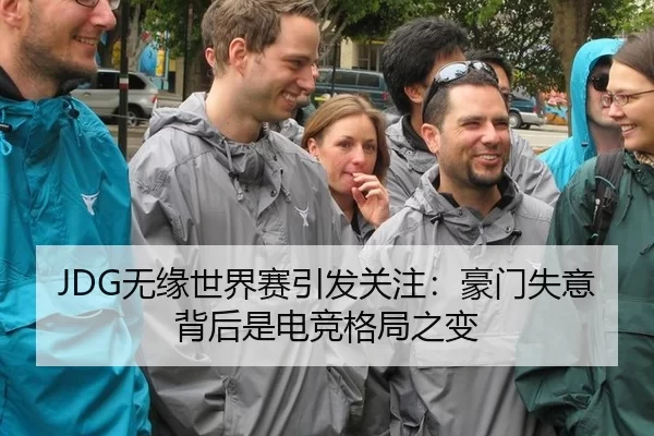JDG无缘世界赛引发关注：豪门失意背后是电竞格局之变
